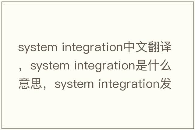 system integration中文翻譯，system integration是什么意思，system integration發(fā)音、用法及例句