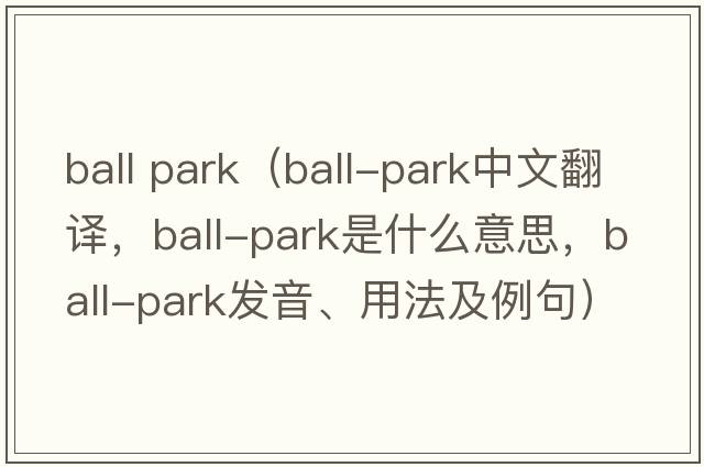 ball park（ball-park中文翻譯，ball-park是什么意思，ball-park發(fā)音、用法及例句）