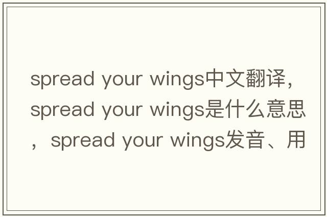 spread your wings中文翻譯，spread your wings是什么意思，spread your wings發(fā)音、用法及例句