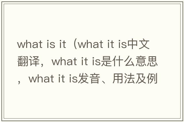 what is it（what it is中文翻譯，what it is是什么意思，what it is發(fā)音、用法及例句）