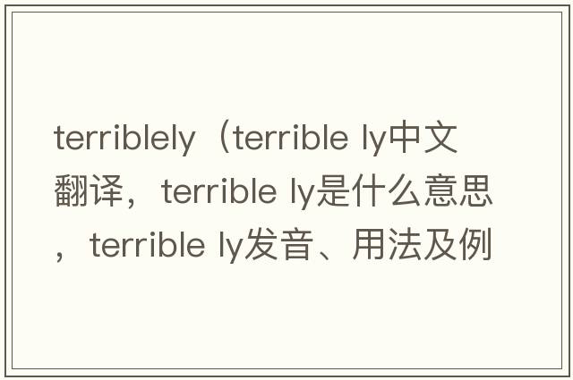 terriblely（terrible ly中文翻譯，terrible ly是什么意思，terrible ly發(fā)音、用法及例句）