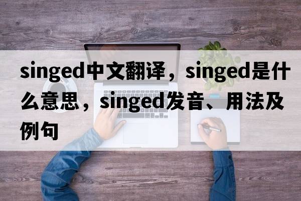 singed中文翻譯，singed是什么意思，singed發(fā)音、用法及例句