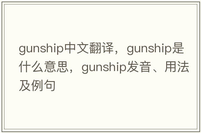 gunship中文翻譯，gunship是什么意思，gunship發(fā)音、用法及例句
