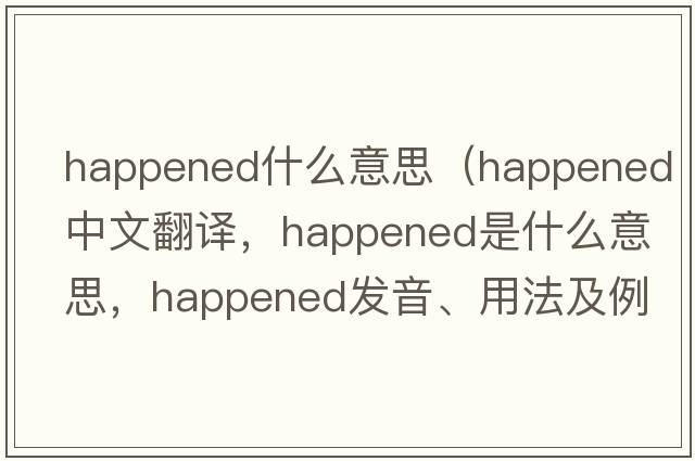 happened什么意思（happened中文翻譯，happened是什么意思，happened發(fā)音、用法及例句）