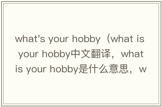 what's your hobby（what is your hobby中文翻譯，what is your hobby是什么意思，what is your hobby發(fā)音、用法及例句）