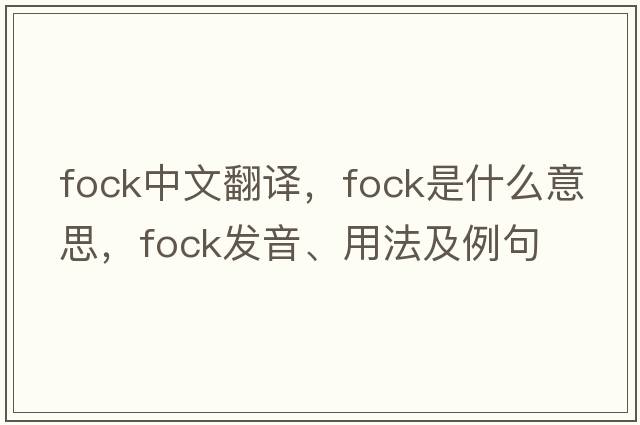 FOCK中文翻譯，FOCK是什么意思，FOCK發(fā)音、用法及例句