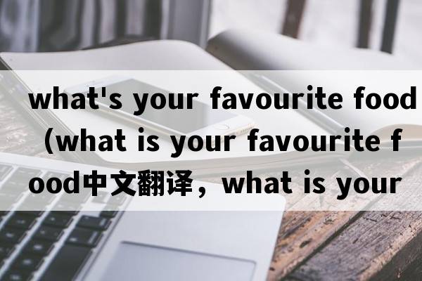 what's your favourite food（what is your favourite food中文翻譯，what is your favourite food是什么意思，wha