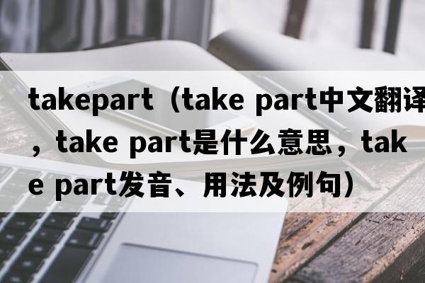 takepart（take part中文翻譯，take part是什么意思，take part發(fā)音、用法及例句）