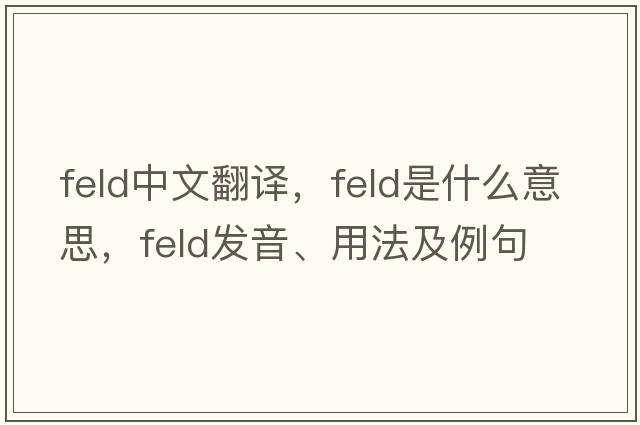 feld中文翻譯，feld是什么意思，feld發(fā)音、用法及例句