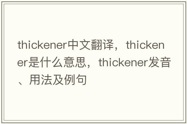 thickener中文翻譯，thickener是什么意思，thickener發(fā)音、用法及例句