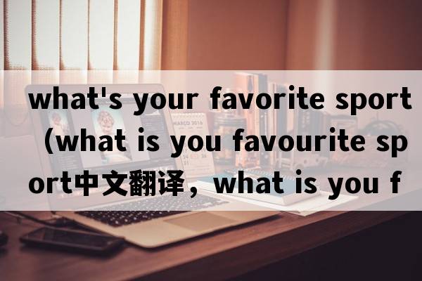 what's your favorite sport（what is you favourite sport中文翻譯，what is you favourite sport是什么意思，wha