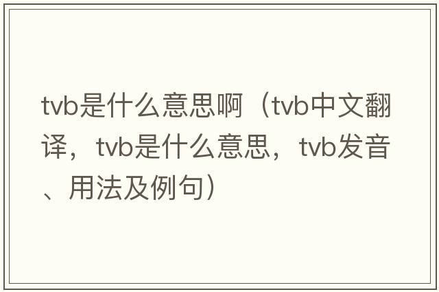 tvb是什么意思?。╰vb中文翻譯，tvb是什么意思，tvb發(fā)音、用法及例句）