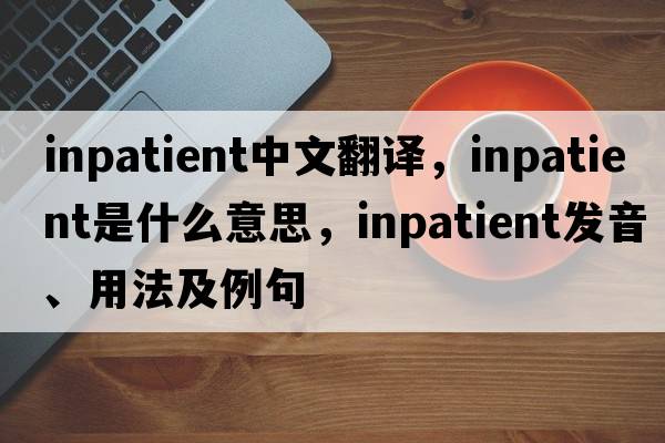 inpatient中文翻譯，inpatient是什么意思，inpatient發(fā)音、用法及例句