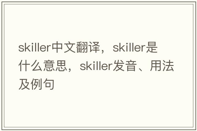 skiller中文翻譯，skiller是什么意思，skiller發(fā)音、用法及例句