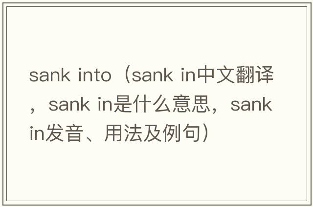 sank into（sank in中文翻譯，sank in是什么意思，sank in發(fā)音、用法及例句）