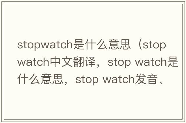stopwatch是什么意思（stop watch中文翻譯，stop watch是什么意思，stop watch發(fā)音、用法及例句）