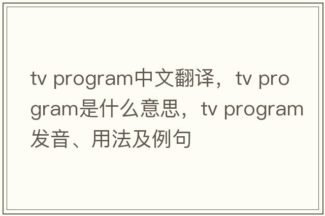tv program中文翻譯，tv program是什么意思，tv program發(fā)音、用法及例句
