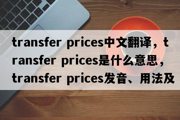 transfer prices中文翻譯，transfer prices是什么意思，transfer prices發(fā)音、用法及例句