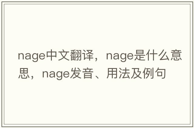 NAGE中文翻譯，NAGE是什么意思，NAGE發(fā)音、用法及例句