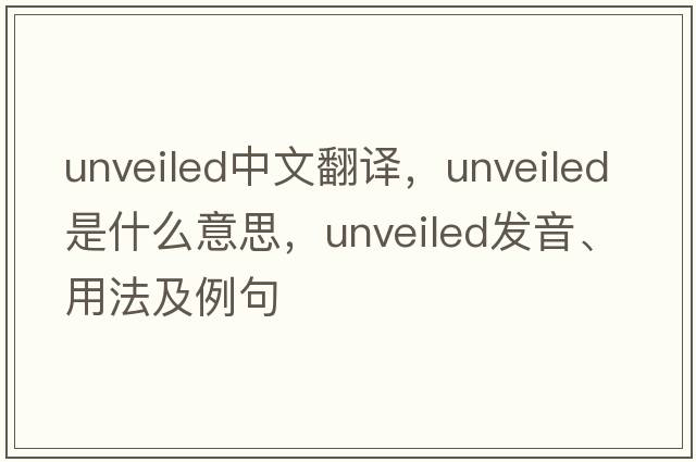 unveiled中文翻譯，unveiled是什么意思，unveiled發(fā)音、用法及例句