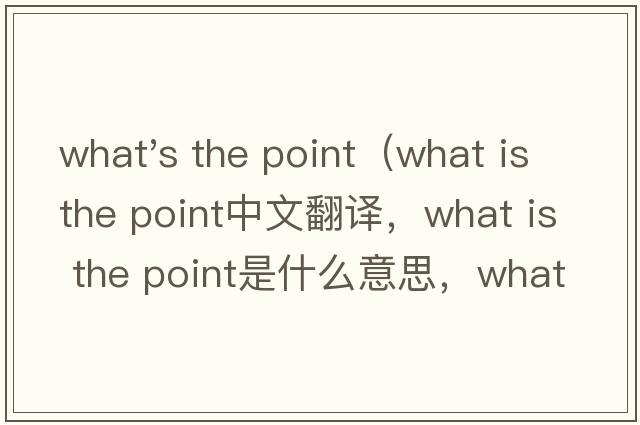 what's the point（what is the point中文翻譯，what is the point是什么意思，what is the point發(fā)音、用法及例句）