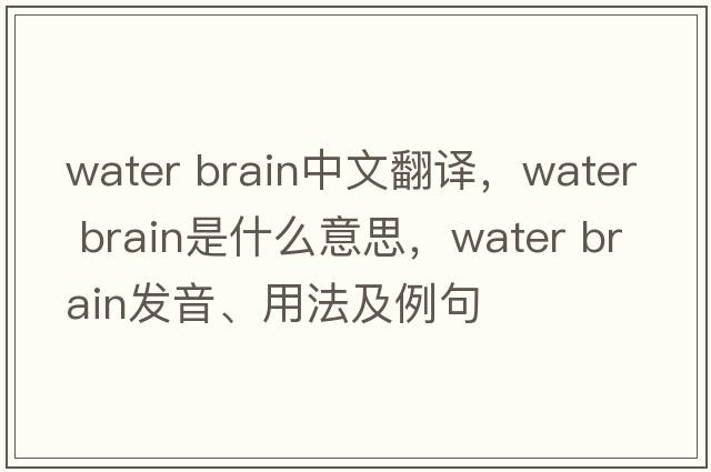 water brain中文翻譯，water brain是什么意思，water brain發(fā)音、用法及例句