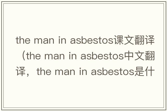 the man in asbestos課文翻譯（the man in asbestos中文翻譯，the man in asbestos是什么意思，the man in asbestos發(fā)音、用法及例句
