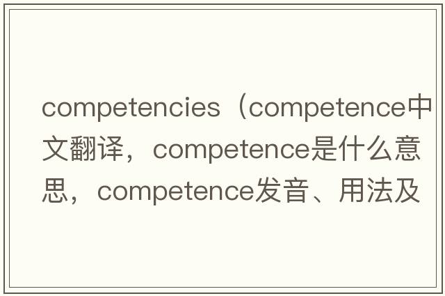 competencies（competence中文翻譯，competence是什么意思，competence發(fā)音、用法及例句）