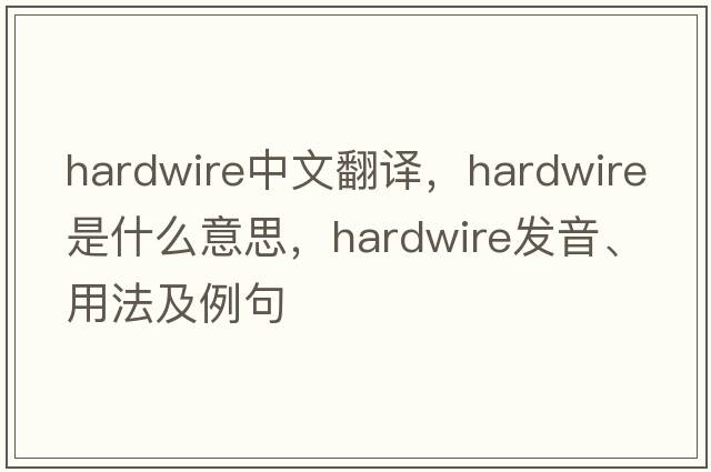 hardwire中文翻譯，hardwire是什么意思，hardwire發(fā)音、用法及例句