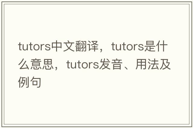 tutors中文翻譯，tutors是什么意思，tutors發(fā)音、用法及例句