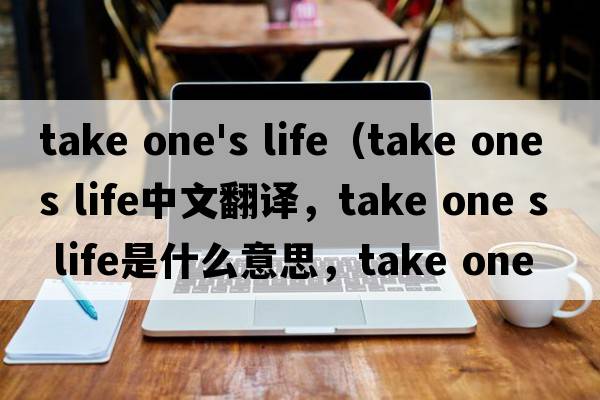 take one's life（take one s life中文翻譯，take one s life是什么意思，take one s life發(fā)音、用法及例句）