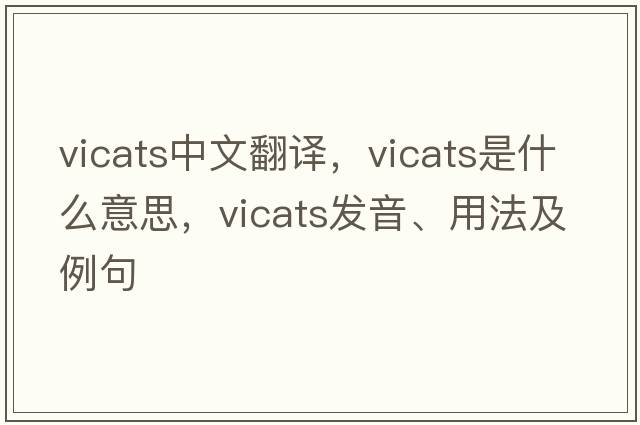 vicats中文翻譯，vicats是什么意思，vicats發(fā)音、用法及例句