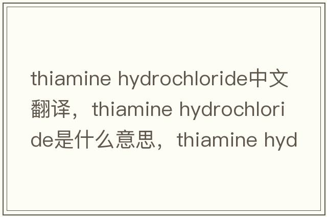 thiamine hydrochloride中文翻譯，thiamine hydrochloride是什么意思，thiamine hydrochloride發(fā)音、用法及例句