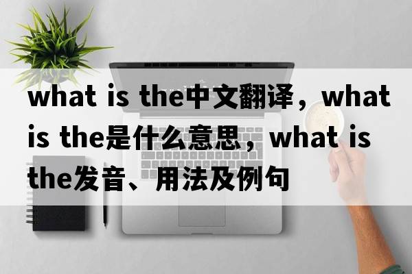 what is the中文翻譯，what is the是什么意思，what is the發(fā)音、用法及例句
