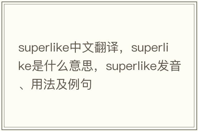 superlike中文翻譯，superlike是什么意思，superlike發(fā)音、用法及例句