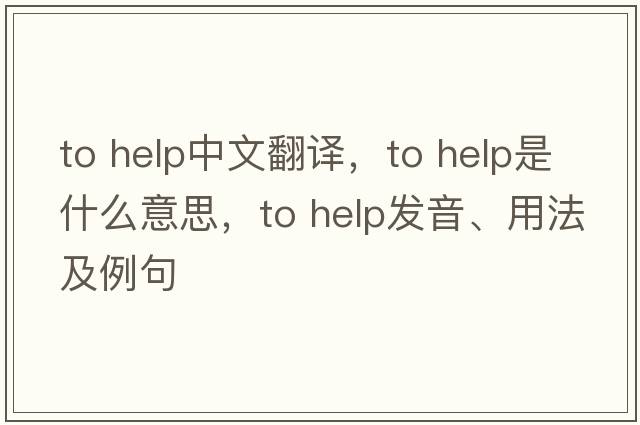 to help中文翻譯，to help是什么意思，to help發(fā)音、用法及例句