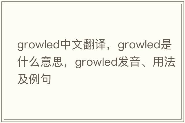 growled中文翻譯，growled是什么意思，growled發(fā)音、用法及例句
