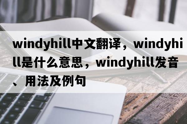 windyhill中文翻譯，windyhill是什么意思，windyhill發(fā)音、用法及例句