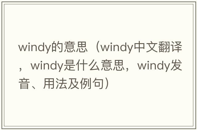 windy的意思（windy中文翻譯，windy是什么意思，windy發(fā)音、用法及例句）