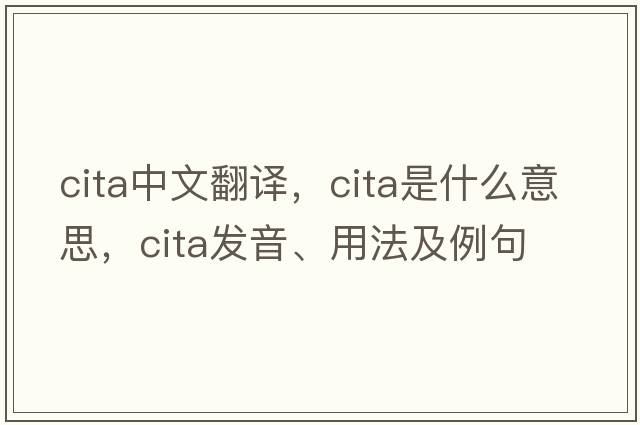 CITA中文翻譯，CITA是什么意思，CITA發(fā)音、用法及例句