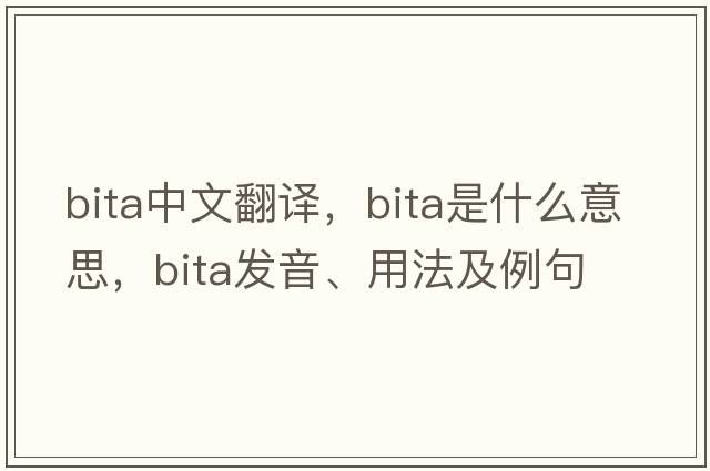 Bita中文翻譯，Bita是什么意思，Bita發(fā)音、用法及例句