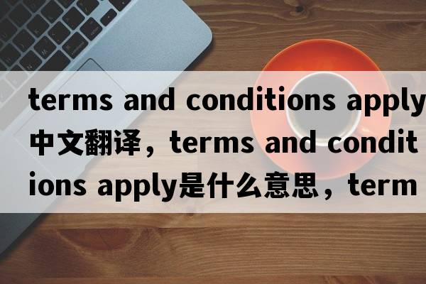 terms and conditions apply中文翻譯，terms and conditions apply是什么意思，terms and conditions apply發(fā)音、用法及例句