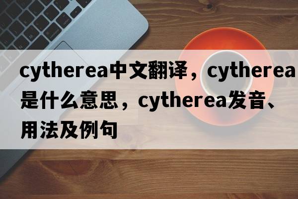 Cytherea中文翻譯，Cytherea是什么意思，Cytherea發(fā)音、用法及例句