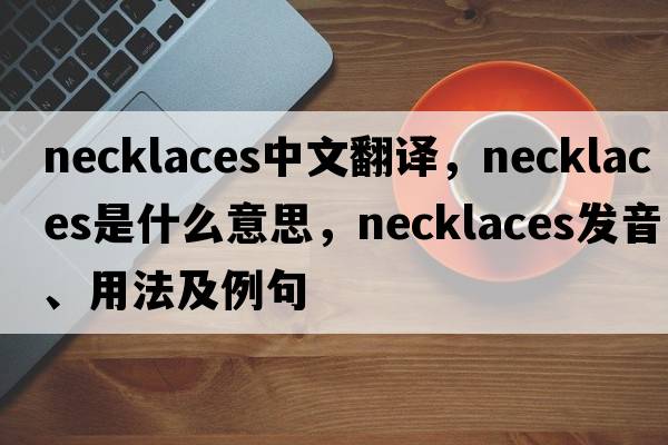 necklaces中文翻譯，necklaces是什么意思，necklaces發(fā)音、用法及例句