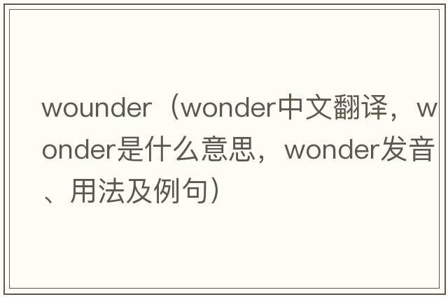 wounder（wonder中文翻譯，wonder是什么意思，wonder發(fā)音、用法及例句）