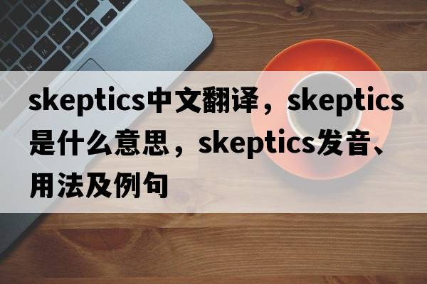 skeptics中文翻譯，skeptics是什么意思，skeptics發(fā)音、用法及例句