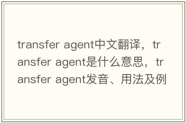 transfer agent中文翻譯，transfer agent是什么意思，transfer agent發(fā)音、用法及例句
