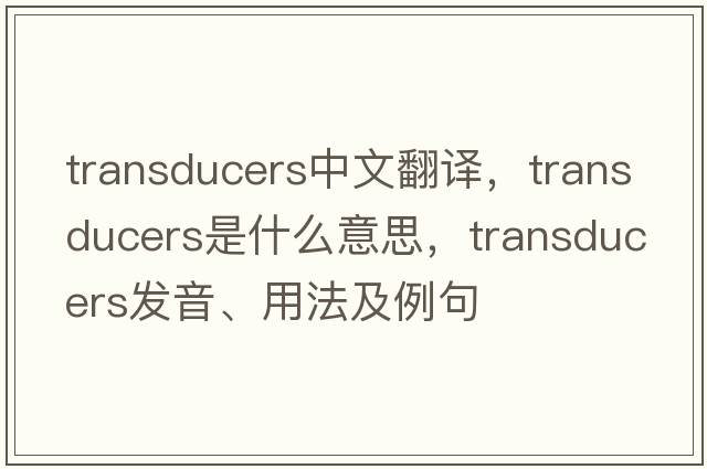 transducers中文翻譯，transducers是什么意思，transducers發(fā)音、用法及例句