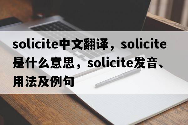 solicite中文翻譯，solicite是什么意思，solicite發(fā)音、用法及例句