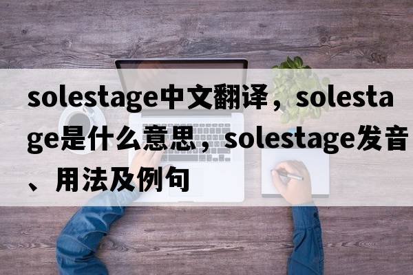 solestage中文翻譯，solestage是什么意思，solestage發(fā)音、用法及例句